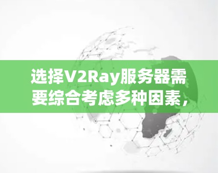 选择V2Ray服务器需要综合考虑多种因素，以确保其在不同任务中的性能和稳定性。以下是一些关键点，帮助用户做出明智的选择