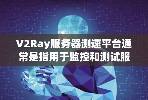 V2Ray服务器测速平台通常是指用于监控和测试服务器性能的工具。以下是一些常用的测速平台和方法