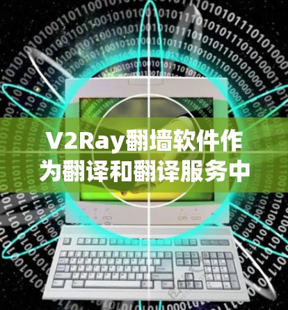 V2Ray<strong>翻墙</strong>软件作为翻译和翻译服务中的一个工具，其稳定性和功能完善性值得肯定。然而，其功能和优化空间仍需进一步提升以更好地满足用户需求。以下是对该软件的综合评价和改进建议