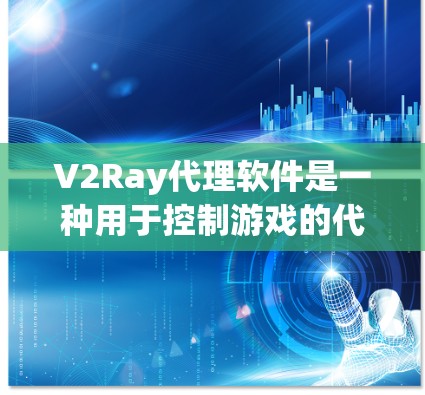 V2Ray代理软件是一种用于控制游戏的代理工具，广泛应用于单人游戏、多人游戏以及多人在线游戏等领域。以下是对V2Ray代理软件的详细介绍