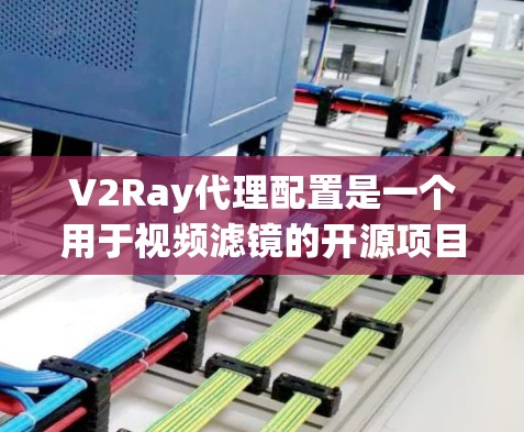 V2Ray代理配置是一个用于视频滤镜的开源项目，基于HLSI插值算法。以下是对V2Ray代理配置的详细解释