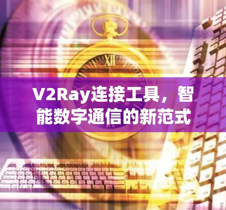 V2Ray连接工具，智能数字通信的新范式