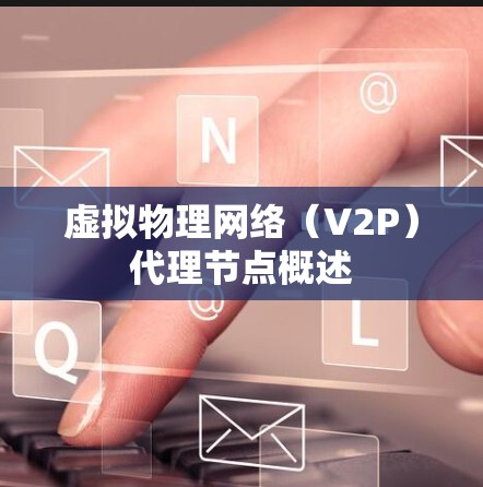 虚拟物理网络（V2P）代理节点概述