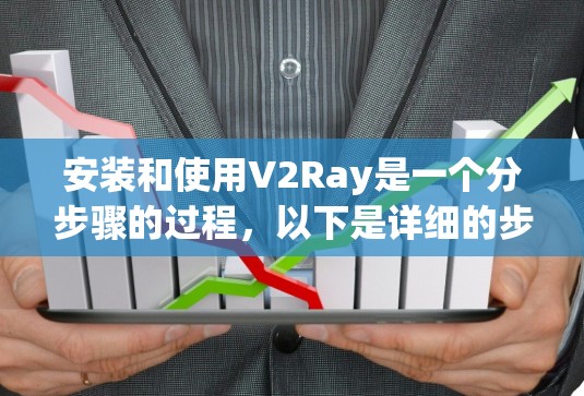 安装和使用V2Ray是一个分步骤的过程，以下是详细的步骤指南