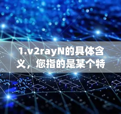 1.v2rayN的具体含义，您指的是某个特定的软件、插件或工具吗？如果是某个软件，您是否已经安装了它，或者需要帮助安装？如果是某个插件，则需要确认它是哪个插件