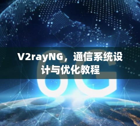 V2rayNG,通信系统设计与优化教程 V2rayNG,通信系统设计与优化教程
