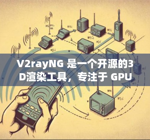 V2rayNG 是一个开源的3D渲染工具，专注于 GPU 加速，适合需要高性能渲染场景的用户提供。以下是使用 V2rayNG 的步骤指南