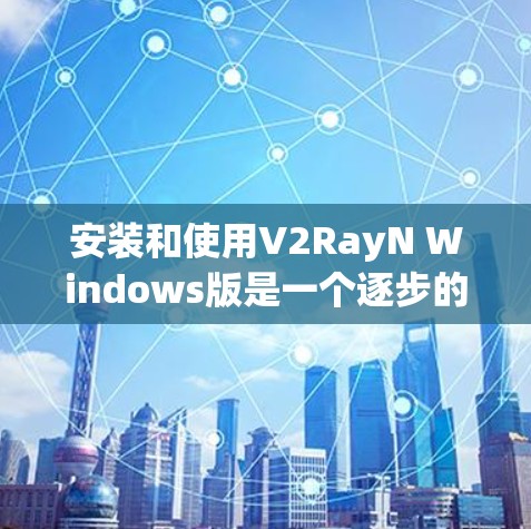 安装和使用V2RayN Windows版是一个逐步的过程，以下是一步步的指南