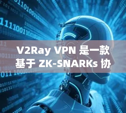 V2Ray VPN 是一款基于 ZK-SNARKs 协议的区块链访问控制软件，专为在区块链和 DeFi 环境中提供高效、安全的访问控制。以下是关于 V2Ray VPN 的详细信息
