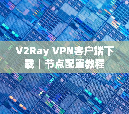 V2Ray VPN客户端下载｜节点配置教程