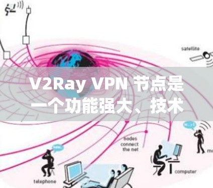V2Ray VPN 节点是一个功能强大、技术先进且支持多端连接和端到端加密的网络 VPN 竿点。以下是其关键特点和功能