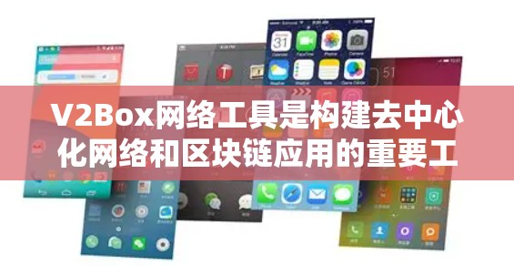 V2Box网络工具是构建去中心化网络和区块链应用的重要工具，帮助开发者进行网络构建、治理管理和扩展。以下是使用V2Box网络工具的详细步骤和功能说明