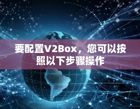 要配置V2Box，您可以按照以下步骤操作