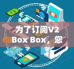 为了订阅V2Box Box，您可以按照以下步骤操作