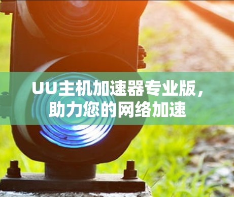 UU主机加速器专业版，助力您的网络加速