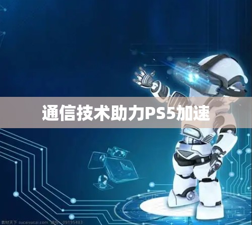 通信技术助力PS5加速