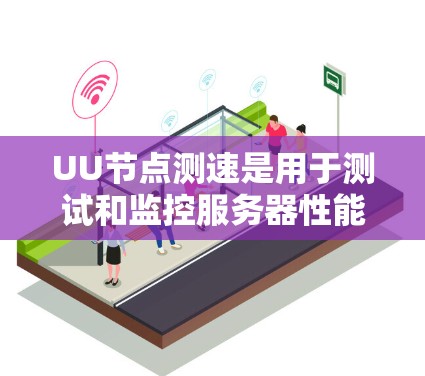 UU节点测速是用于测试和监控服务器性能的一个工具，主要通过运行命令来查看服务器的负载情况。以下是关于UU节点测速的详细步骤和解释