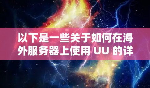 以下是一些关于如何在海外服务器上使用 UU 的详细步骤