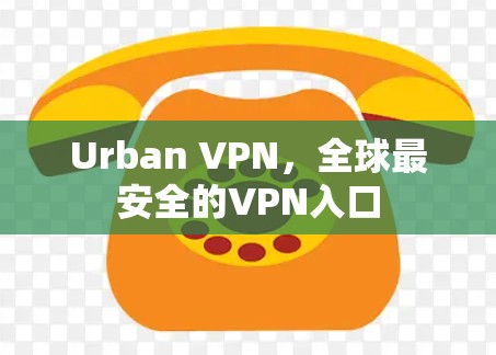 Urban VPN，全球最安全的VPN入口