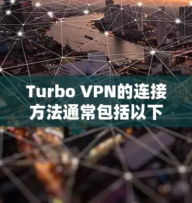 Turbo VPN的连接方法通常包括以下步骤 Turbo VPN的连接方法通常包括以下步骤