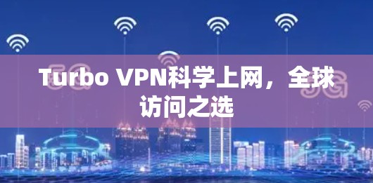 Turbo VPN科学上网,全球访问之选 Turbo VPN科学上网,全球访问之选