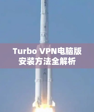 Turbo VPN电脑版安装方法全解析