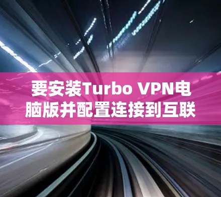 要安装Turbo VPN电脑版并配置连接到互联网，您可以按照以下步骤操作