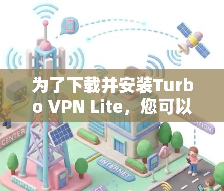为了下载并安装Turbo VPN Lite,您可以按照以下步骤操作 为了下载并安装Turbo VPN Lite,您可以按照以下步骤操作