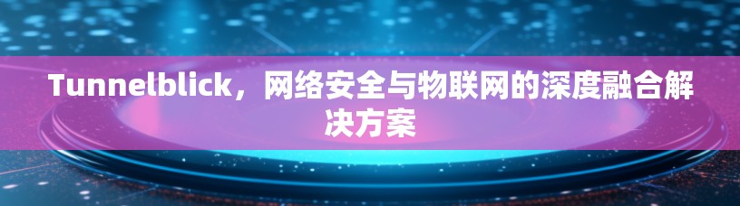 Tunnelblick，网络安全与物联网的深度融合解决方案