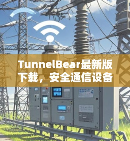 TunnelBear最新版下载，安全通信设备，轻松保护您的数据