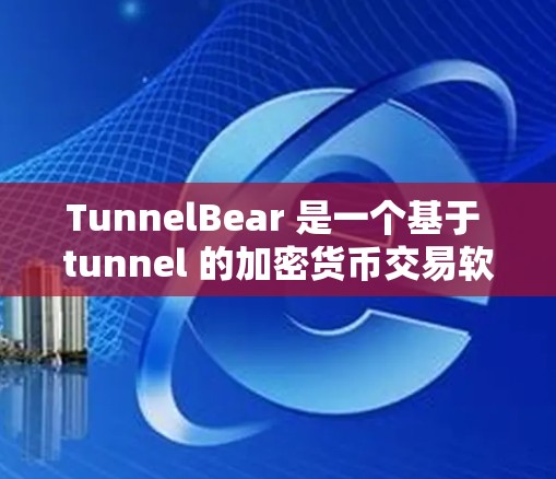 TunnelBear 是一个基于 tunnel 的加密货币交易软件，适合那些对加密货币感兴趣并有交易需求的人群。如果你对加密货币有一定的了解，可以下载并使用它进行交易和投资。以下是一个下载链接