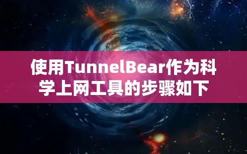 使用TunnelBear作为科学上网工具的步骤如下