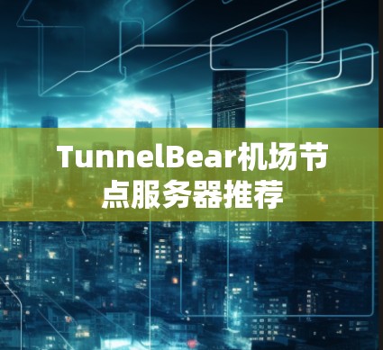 TunnelBear机场节点服务器推荐