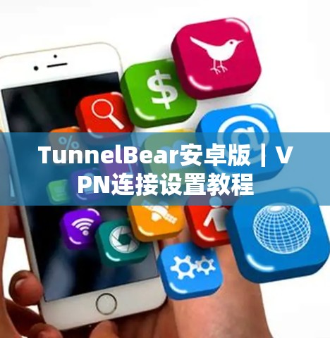 TunnelBear安卓版|VPN连接设置教程 TunnelBear安卓版|VPN连接设置教程