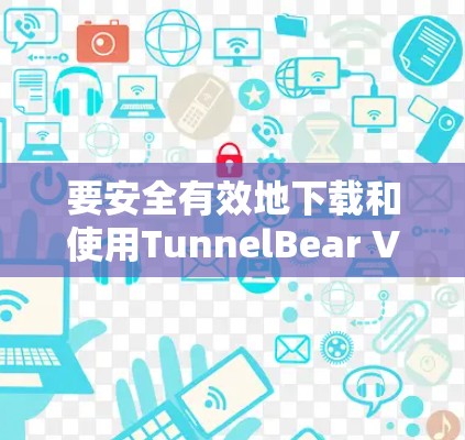 要安全有效地下载和使用TunnelBear VPN最新版本，按照以下步骤进行