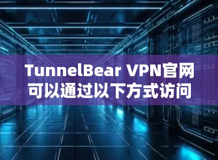 TunnelBear VPN官网可以通过以下方式访问并下载<strong>VPN加速器</strong>