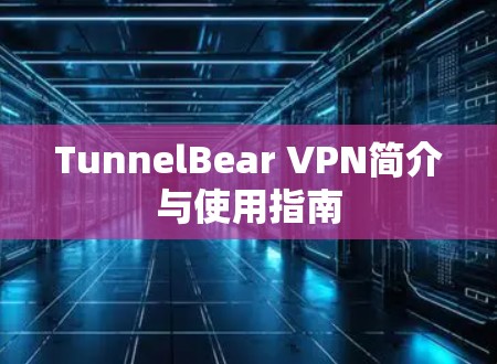 TunnelBear VPN简介与使用指南