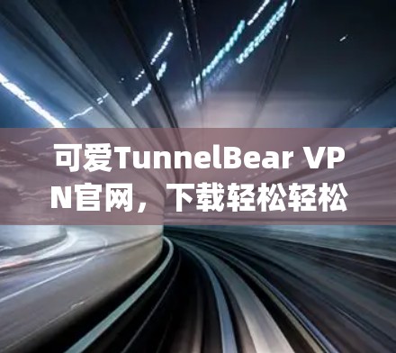 可爱TunnelBear VPN官网，下载轻松轻松getVPN！