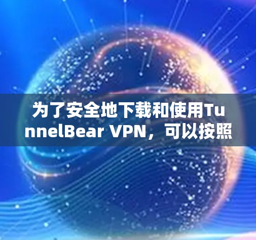 为了安全地下载和使用TunnelBear VPN，可以按照以下步骤进行