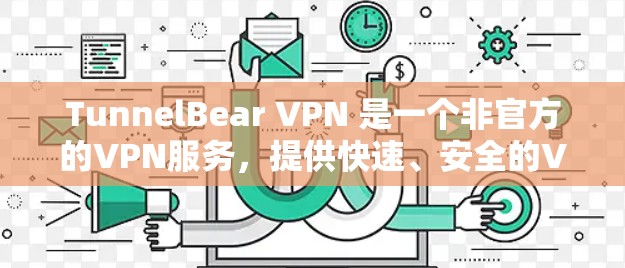 TunnelBear VPN 是一个非官方的VPN服务，提供快速、安全的VPN体验。如果你需要Windows版的TunnelBear VPN，可以按照以下步骤进行下载和安装