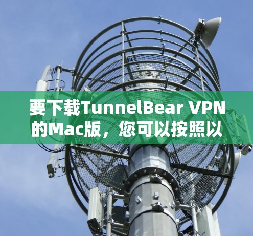要下载TunnelBear VPN的Mac版，您可以按照以下步骤操作
