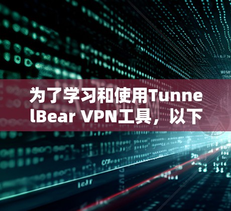 为了学习和使用TunnelBear VPN工具，以下是一个详细的学习计划