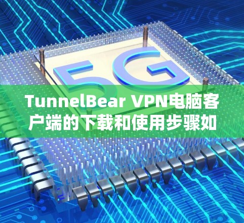 TunnelBear VPN电脑客户端的下载和使用步骤如下