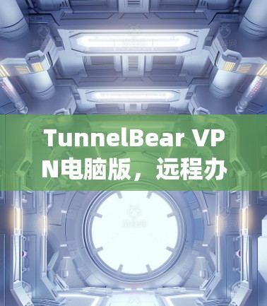 TunnelBear VPN电脑版，远程办公的新 ally