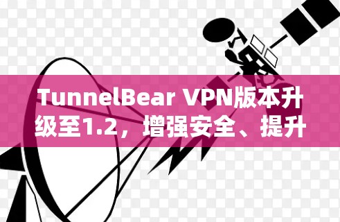 TunnelBear VPN版本升级至1.2，增强安全、提升效率
