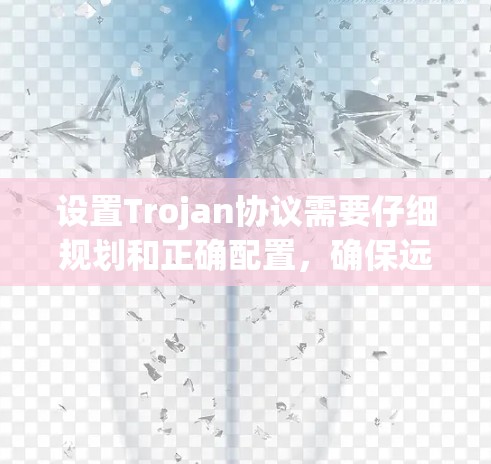 设置Trojan协议需要仔细规划和正确配置，确保远程控制功能正常。以下是详细的步骤指南
