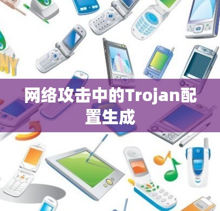 网络攻击中的Trojan配置生成