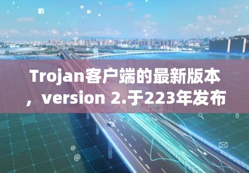 Trojan客户端的最新版本，version 2.于223年发布。它基于WTFacts的最新更新，提供了增强的安全性和功能。以下是该版本的主要功能和更新点