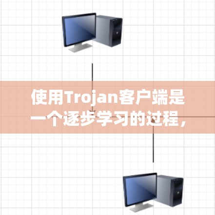 使用Trojan客户端是一个逐步学习的过程，以下是一个清晰的指南，帮助你顺利使用该工具