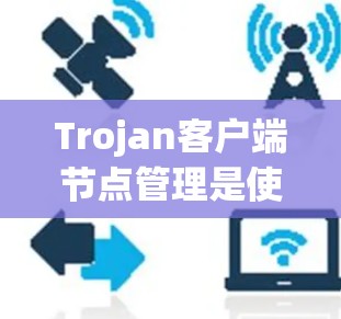 Trojan客户端节点管理是使用 Trojan 工具来管理多个节点（进程）之间的关系和文件连接的步骤。这些节点通常用于文件同步、进程间通信、文件管理等任务。以下是一些常见的节点管理操作步骤